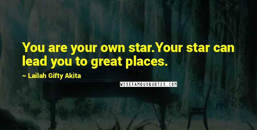 Lailah Gifty Akita Quotes: You are your own star.Your star can lead you to great places.