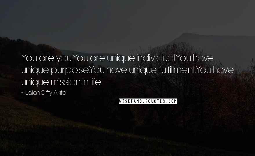 Lailah Gifty Akita Quotes: You are you.You are unique individualYou have unique purpose.You have unique fulfillment.You have unique mission in life.