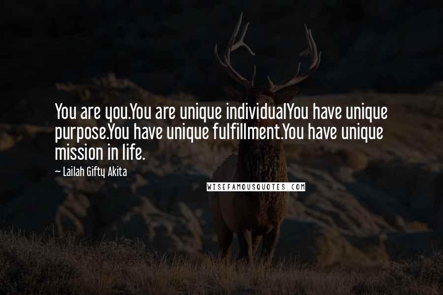 Lailah Gifty Akita Quotes: You are you.You are unique individualYou have unique purpose.You have unique fulfillment.You have unique mission in life.
