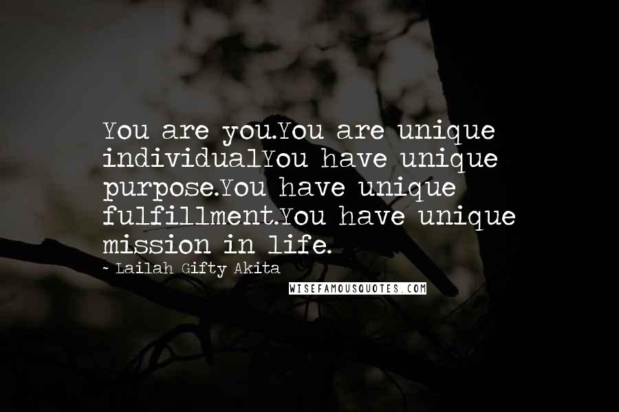 Lailah Gifty Akita Quotes: You are you.You are unique individualYou have unique purpose.You have unique fulfillment.You have unique mission in life.