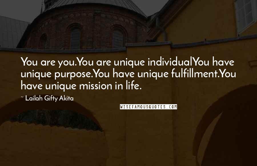 Lailah Gifty Akita Quotes: You are you.You are unique individualYou have unique purpose.You have unique fulfillment.You have unique mission in life.