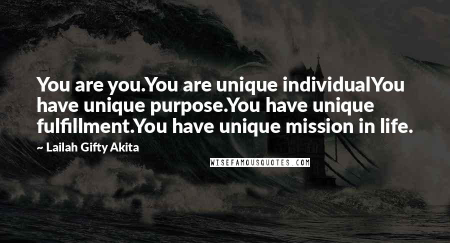 Lailah Gifty Akita Quotes: You are you.You are unique individualYou have unique purpose.You have unique fulfillment.You have unique mission in life.
