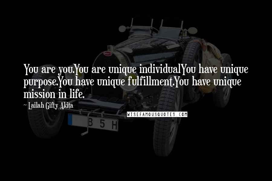 Lailah Gifty Akita Quotes: You are you.You are unique individualYou have unique purpose.You have unique fulfillment.You have unique mission in life.