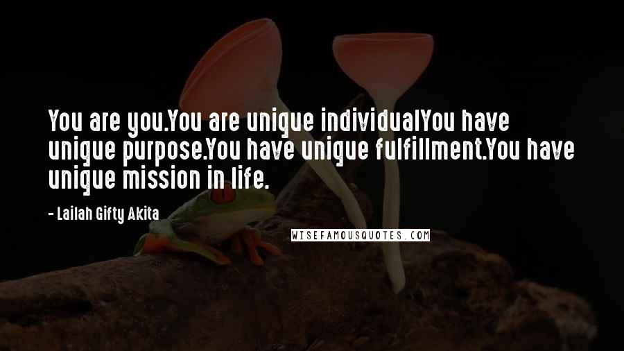 Lailah Gifty Akita Quotes: You are you.You are unique individualYou have unique purpose.You have unique fulfillment.You have unique mission in life.