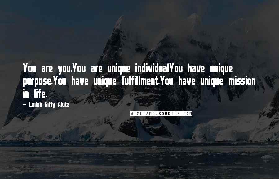 Lailah Gifty Akita Quotes: You are you.You are unique individualYou have unique purpose.You have unique fulfillment.You have unique mission in life.