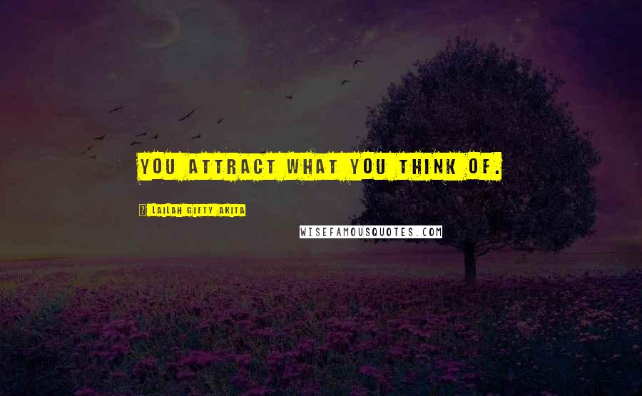 Lailah Gifty Akita Quotes: You attract what you think of.