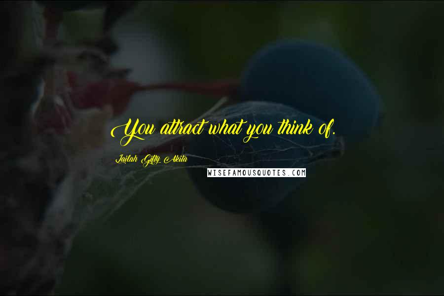 Lailah Gifty Akita Quotes: You attract what you think of.