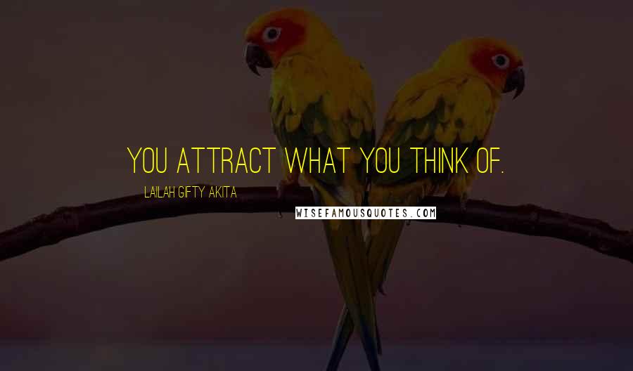 Lailah Gifty Akita Quotes: You attract what you think of.