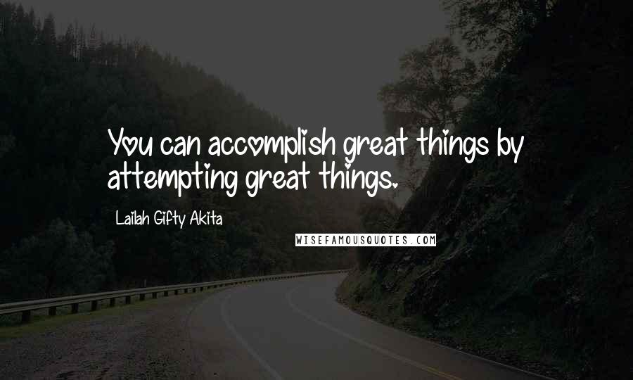Lailah Gifty Akita Quotes: You can accomplish great things by attempting great things.