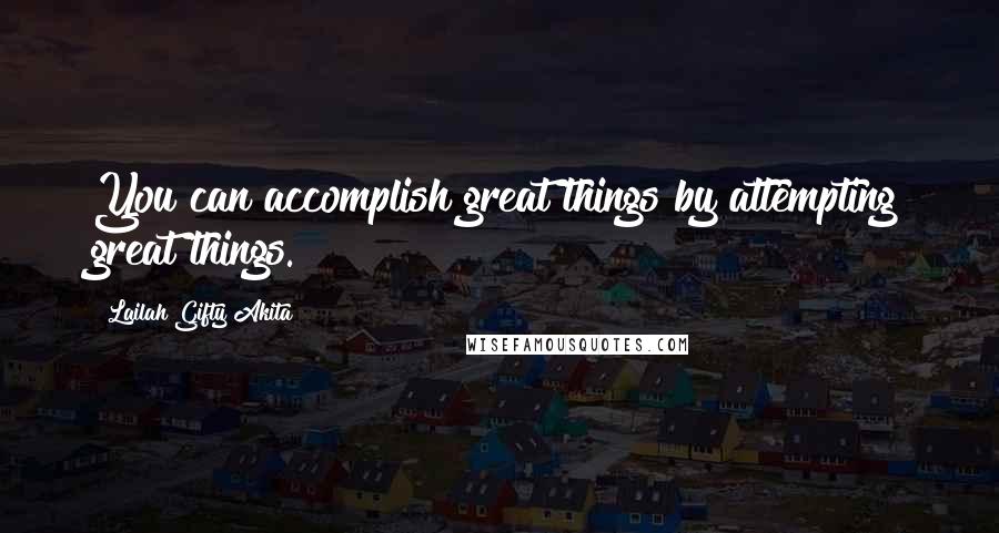 Lailah Gifty Akita Quotes: You can accomplish great things by attempting great things.