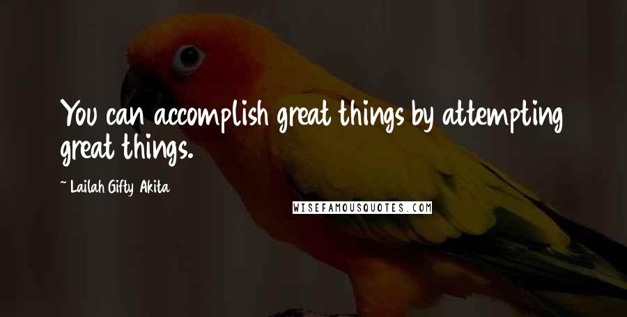 Lailah Gifty Akita Quotes: You can accomplish great things by attempting great things.