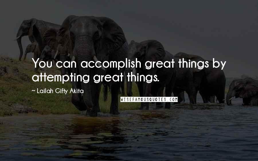 Lailah Gifty Akita Quotes: You can accomplish great things by attempting great things.