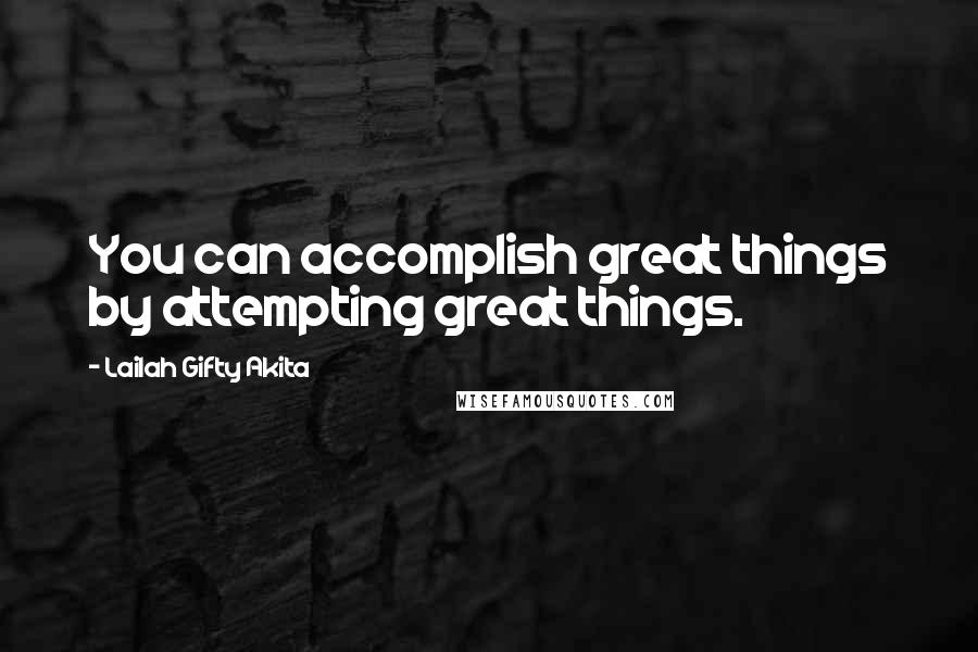 Lailah Gifty Akita Quotes: You can accomplish great things by attempting great things.