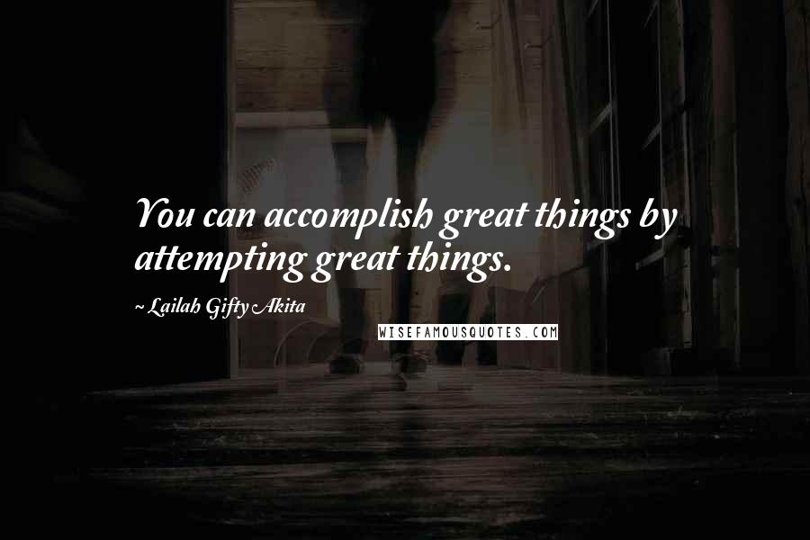 Lailah Gifty Akita Quotes: You can accomplish great things by attempting great things.
