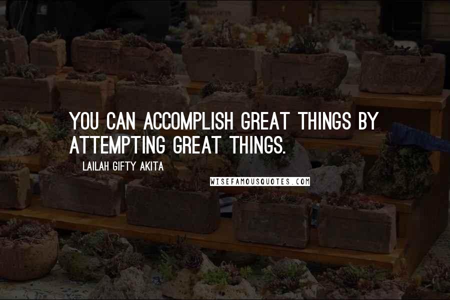 Lailah Gifty Akita Quotes: You can accomplish great things by attempting great things.