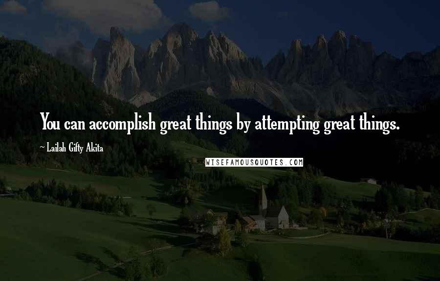 Lailah Gifty Akita Quotes: You can accomplish great things by attempting great things.