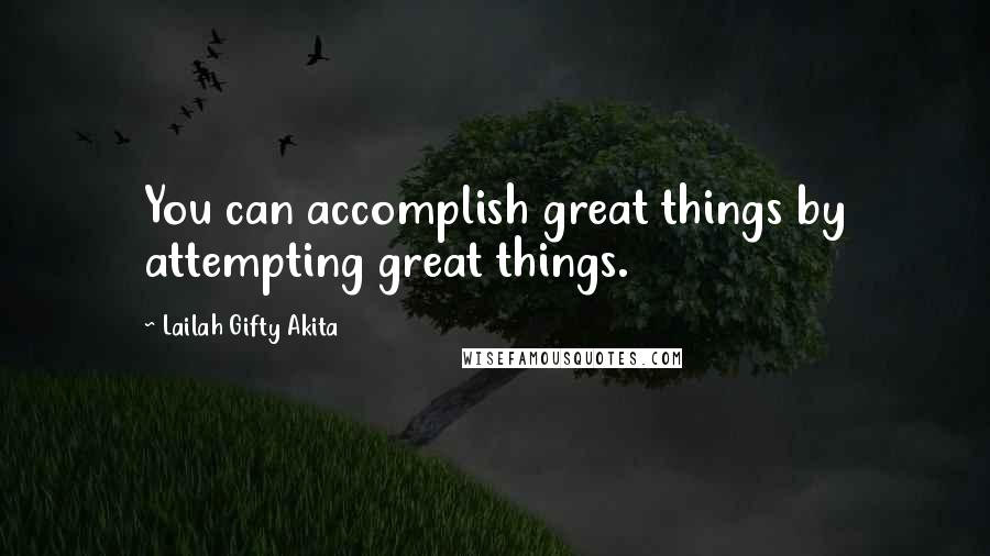 Lailah Gifty Akita Quotes: You can accomplish great things by attempting great things.