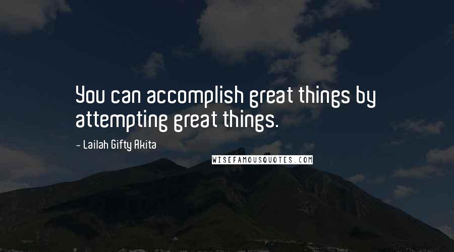 Lailah Gifty Akita Quotes: You can accomplish great things by attempting great things.