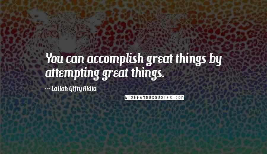 Lailah Gifty Akita Quotes: You can accomplish great things by attempting great things.