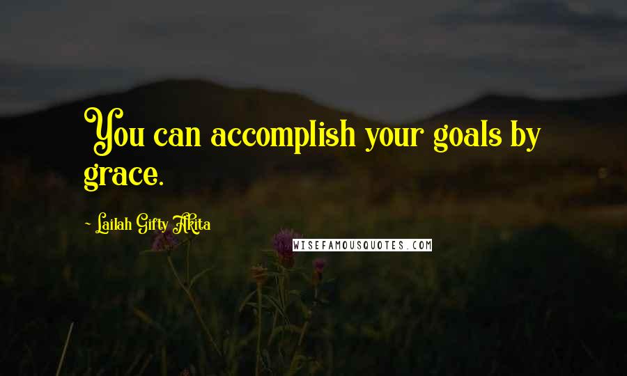 Lailah Gifty Akita Quotes: You can accomplish your goals by grace.