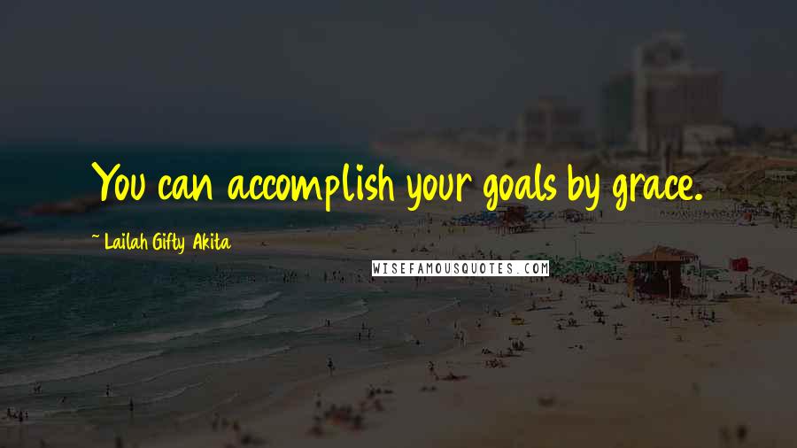 Lailah Gifty Akita Quotes: You can accomplish your goals by grace.