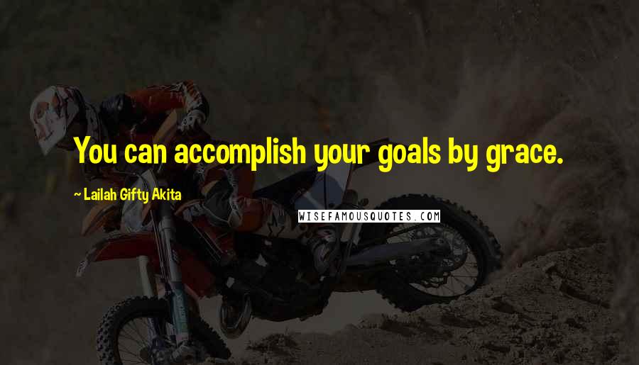 Lailah Gifty Akita Quotes: You can accomplish your goals by grace.