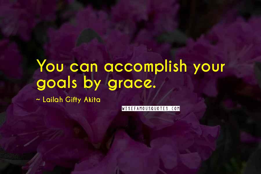 Lailah Gifty Akita Quotes: You can accomplish your goals by grace.