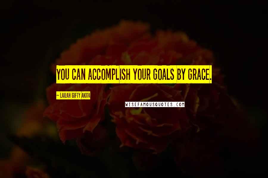 Lailah Gifty Akita Quotes: You can accomplish your goals by grace.