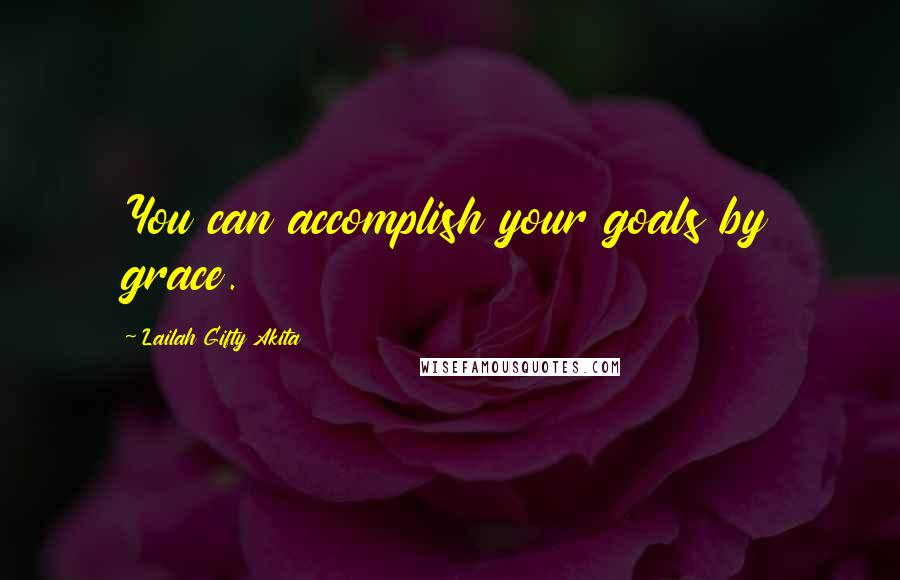 Lailah Gifty Akita Quotes: You can accomplish your goals by grace.