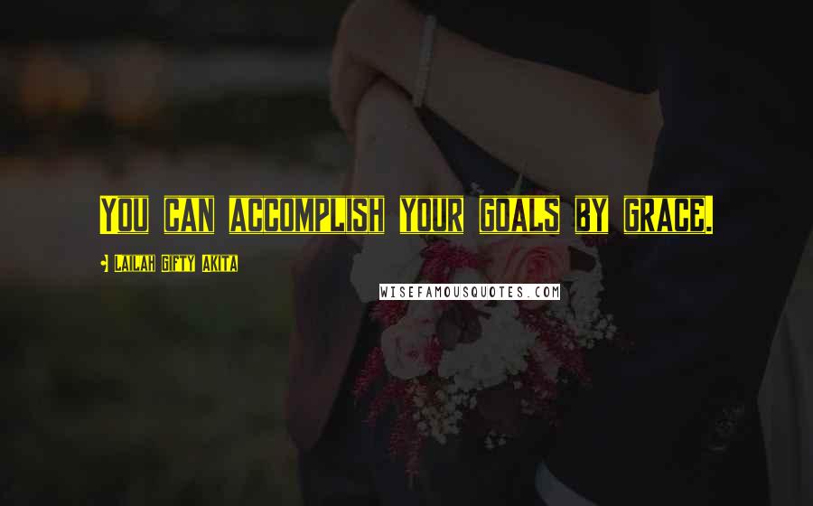 Lailah Gifty Akita Quotes: You can accomplish your goals by grace.