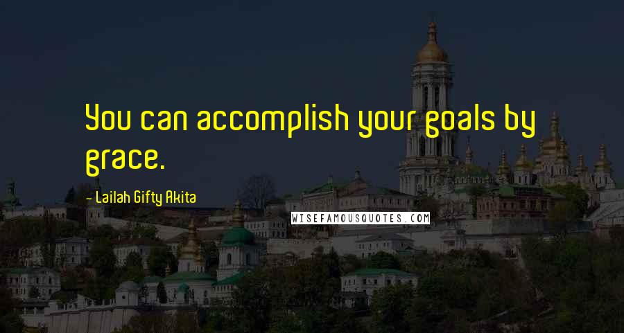 Lailah Gifty Akita Quotes: You can accomplish your goals by grace.