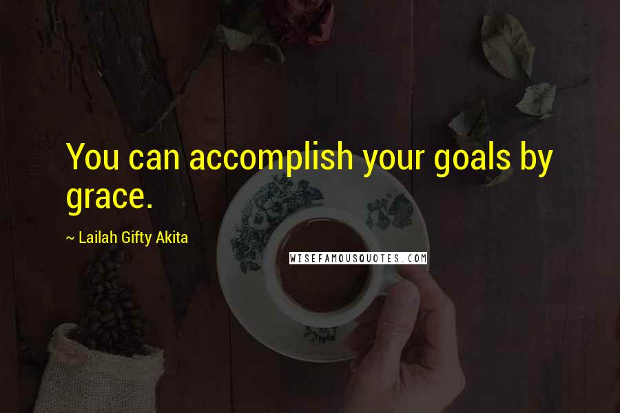 Lailah Gifty Akita Quotes: You can accomplish your goals by grace.