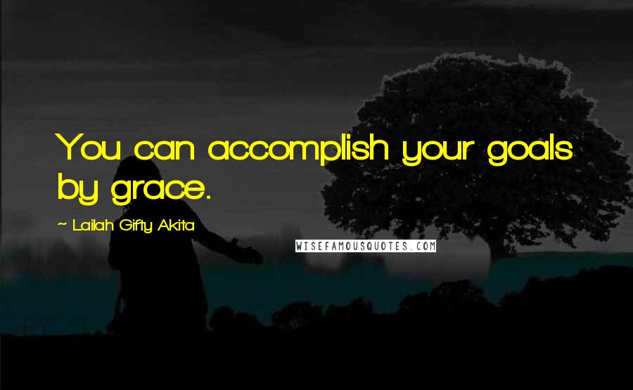 Lailah Gifty Akita Quotes: You can accomplish your goals by grace.
