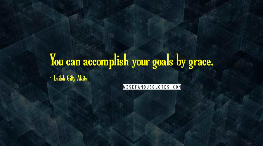 Lailah Gifty Akita Quotes: You can accomplish your goals by grace.