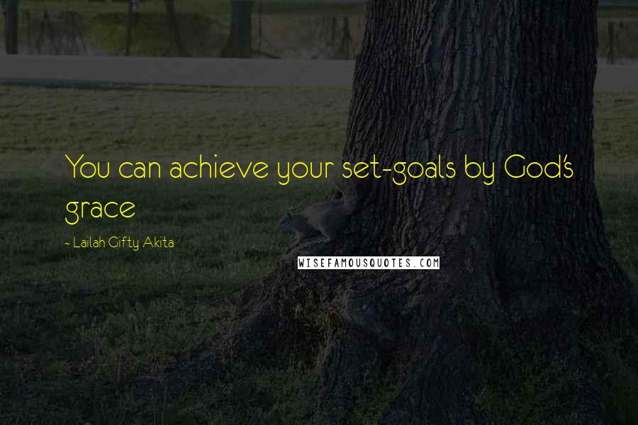 Lailah Gifty Akita Quotes: You can achieve your set-goals by God's grace