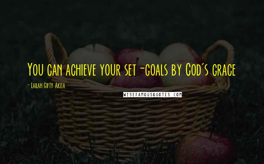 Lailah Gifty Akita Quotes: You can achieve your set-goals by God's grace