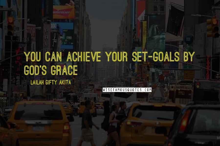 Lailah Gifty Akita Quotes: You can achieve your set-goals by God's grace