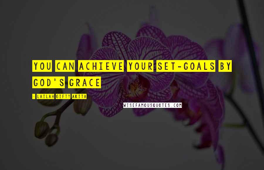 Lailah Gifty Akita Quotes: You can achieve your set-goals by God's grace