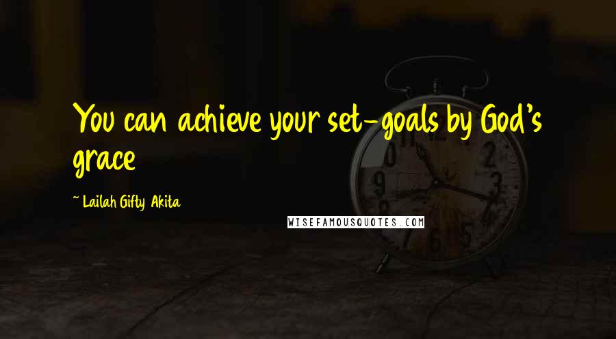 Lailah Gifty Akita Quotes: You can achieve your set-goals by God's grace