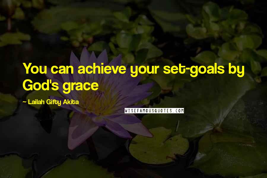 Lailah Gifty Akita Quotes: You can achieve your set-goals by God's grace