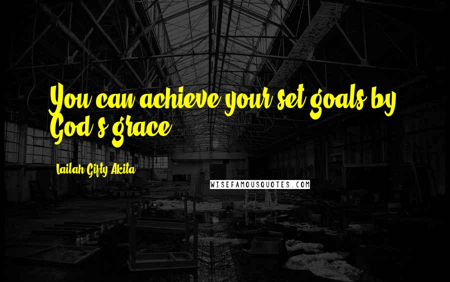 Lailah Gifty Akita Quotes: You can achieve your set-goals by God's grace