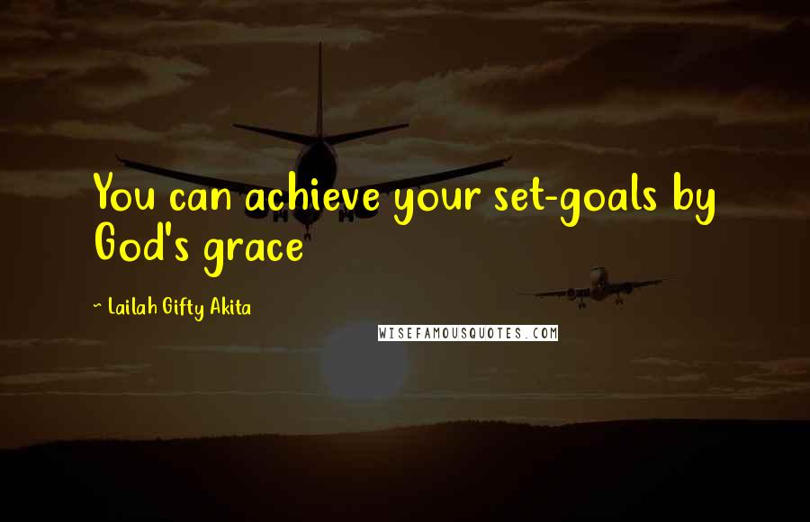 Lailah Gifty Akita Quotes: You can achieve your set-goals by God's grace