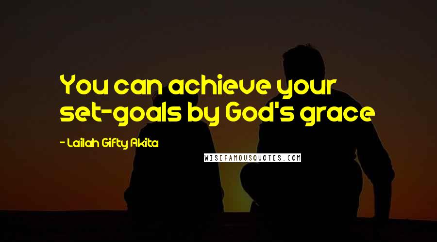 Lailah Gifty Akita Quotes: You can achieve your set-goals by God's grace