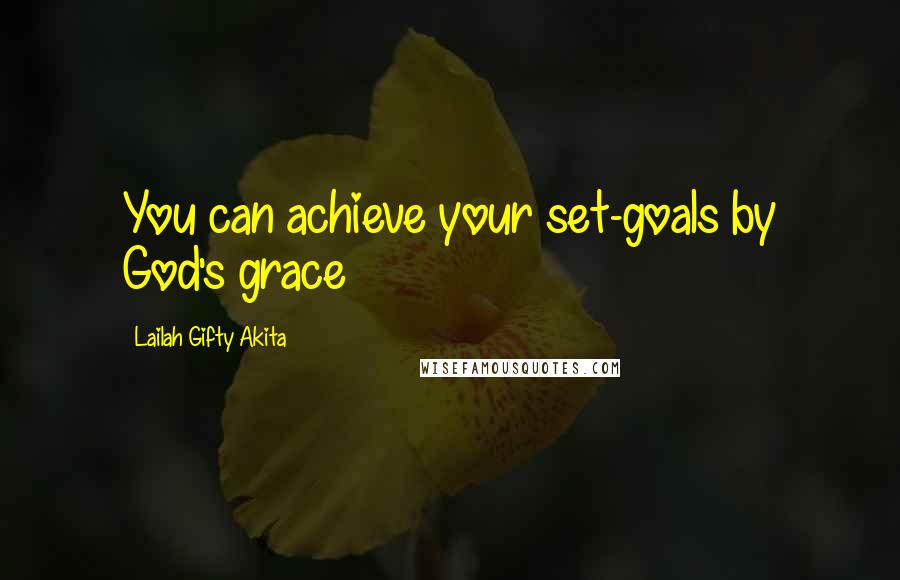 Lailah Gifty Akita Quotes: You can achieve your set-goals by God's grace