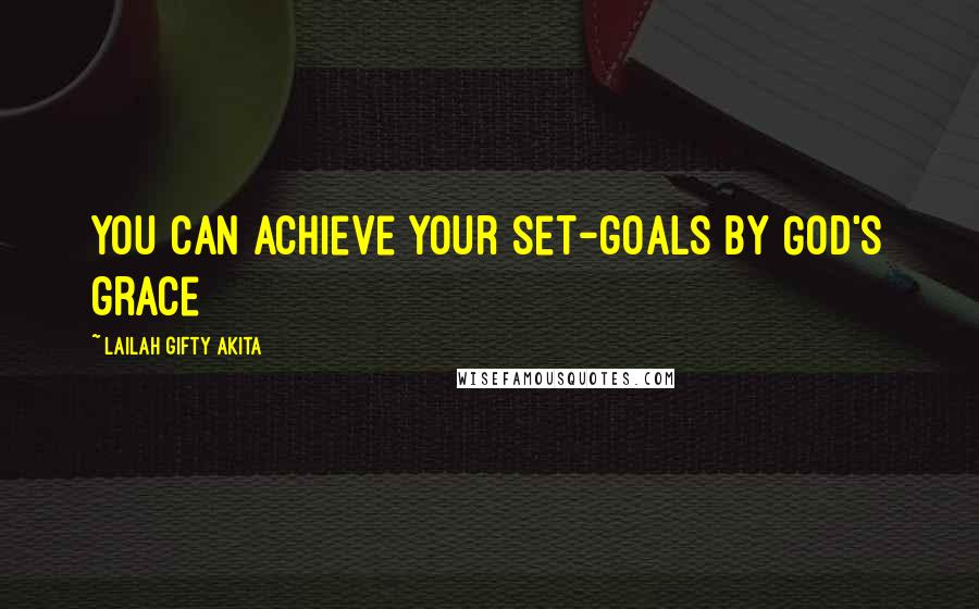 Lailah Gifty Akita Quotes: You can achieve your set-goals by God's grace