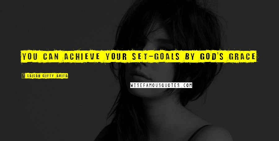 Lailah Gifty Akita Quotes: You can achieve your set-goals by God's grace