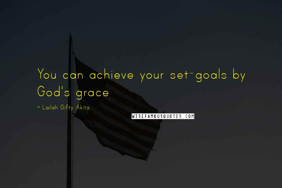 Lailah Gifty Akita Quotes: You can achieve your set-goals by God's grace