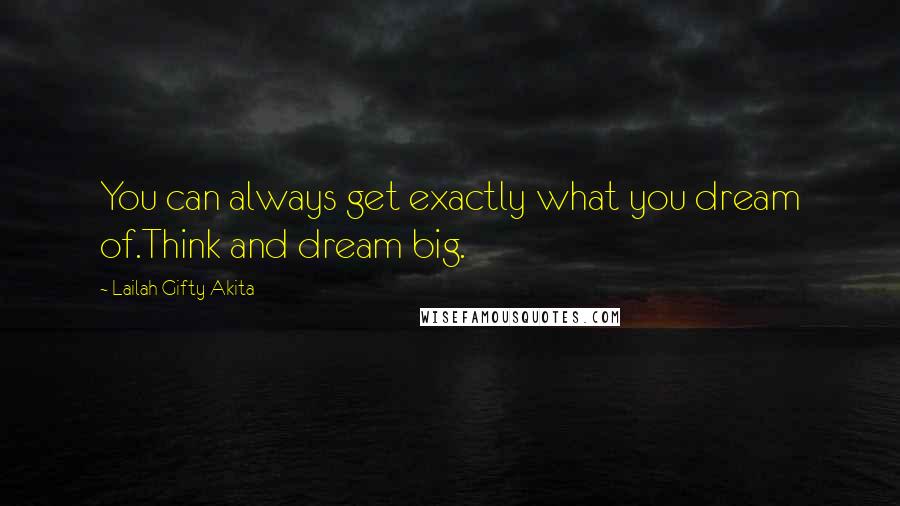 Lailah Gifty Akita Quotes: You can always get exactly what you dream of.Think and dream big.