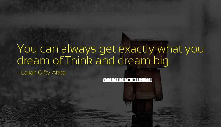 Lailah Gifty Akita Quotes: You can always get exactly what you dream of.Think and dream big.