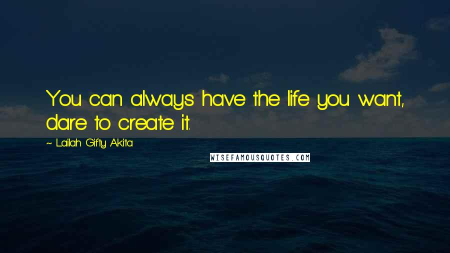 Lailah Gifty Akita Quotes: You can always have the life you want, dare to create it.